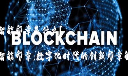 区块链智能印章是什么?
区块链智能印章:数字化时代的创新印章解决方案