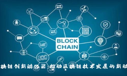 区块链创新孵化器:推动区块链技术发展的新动力