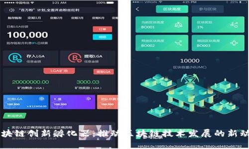 区块链创新孵化器:推动区块链技术发展的新动力