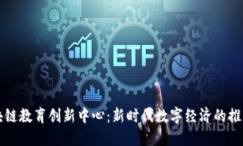 区块链教育创新中心:新时代数字经济的推动者
