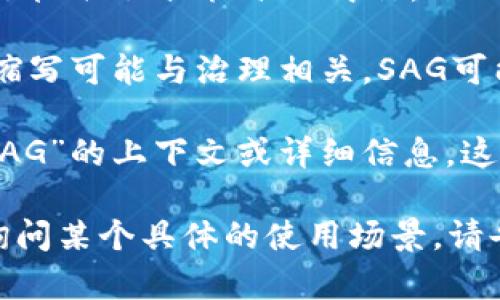在区块链和加密货币领域中，“SAG”并不是一个广泛认可的术语。若您指的是某种特定的概念或技术，可能需要更详细的信息。

如果您是在提到“SAG”作为某个项目、代币或者技术，那么上下文非常重要。以下是一些可能与“SAG”相关的解释：

1. **项目或代币名称**：有时候，新的区块链项目会使用简写或首字母缩写作为其名称的一部分。
   
2. **技术术语**：在一些情况下，SAG可能是某种技术、协议或标准的简称。

3. **区块链治理**：在去中心化区块链中，特定的缩写可能与治理相关，SAG可能表示一种治理机制、社区投票或协议升级的方式。

为了能准确回答您的问题，您需要提供更多关于“SAG”的上下文或详细信息。这样我才能更好地为您提供相关的信息或分析。

如果您有特定的项目、代币或技术背景，或者是在询问某个具体的使用场景，请告知我相关信息，谢谢！