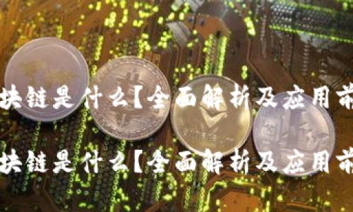 区块链是什么?全面解析及应用前景
区块链是什么?全面解析及应用前景