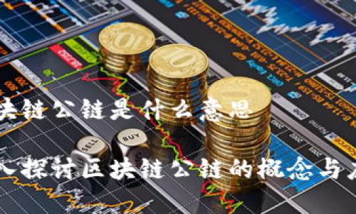 区块链公链是什么意思
深入探讨区块链公链的概念与应用