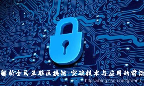 全面解析全民互联区块链:突破技术与应用的前沿软件
