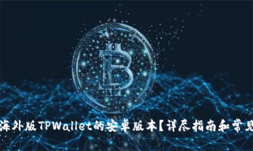 如何下载海外版TPWallet的安卓版本？详尽指南和常见问题解答