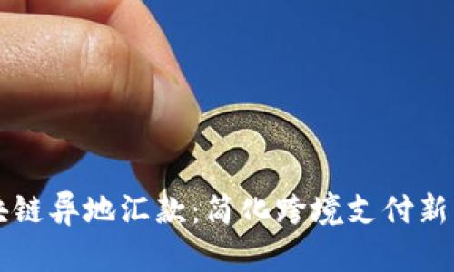 区块链异地汇款:简化跨境支付新方式