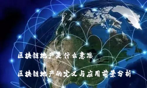 区块链地产是什么意思
区块链地产的定义与应用前景分析
