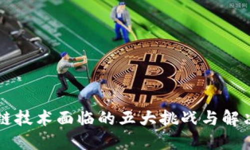 区块链技术面临的五大挑战与解决方案
