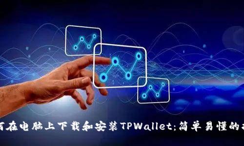 如何在电脑上下载和安装TPWallet:简单易懂的指南