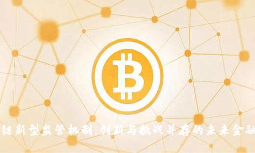 区块链新型监管机制:创新与挑战并存的未来金融监管