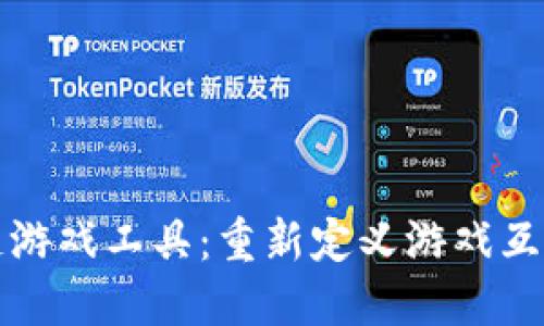 区块链游戏工具:重新定义游戏互动体验