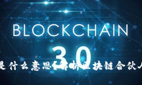 区块链合伙人是什么意思？解析区块链合伙人的角色与职责