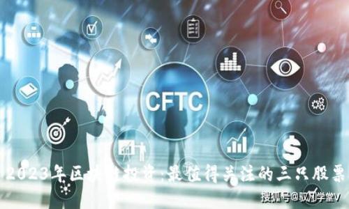 2023年区块链投资：最值得关注的三只股票