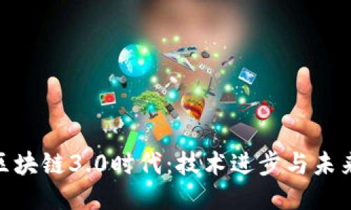 探索区块链3.0时代:技术进步与未来机遇