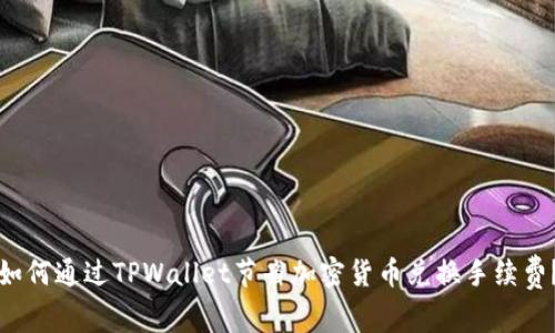 如何通过TPWallet节省加密货币兑换手续费?