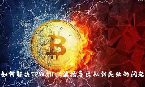 如何解决TPWallet波场导出私钥失败的问题