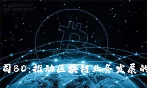 区块链公司BD:推动区块链业务发展的关键角色