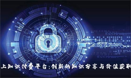 区块链上知识付费平台:创新的知识分享与价值获取新模式