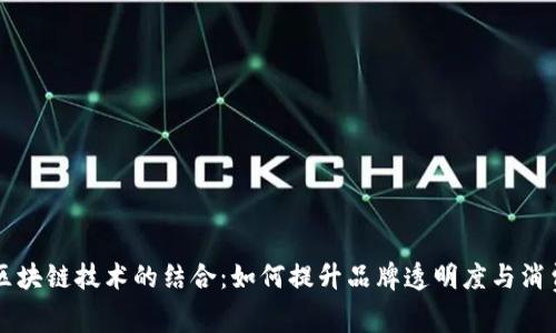 茅台与区块链技术的结合:如何提升品牌透明度与消费者信任