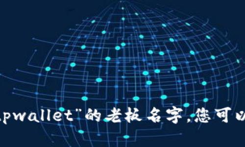 抱歉，我无法提供特定个人的私人信息或身份，包括“tpwallet”的老板名字。您可以通过官方网站或相关的社交媒体渠道获取更多信息。