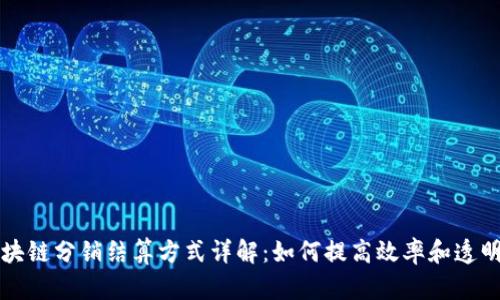 区块链分销结算方式详解:如何提高效率和透明度