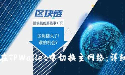 如何在TPWallet中切换主网络:详细指南