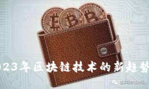 探索2023年区块链技术的新趋势与应用