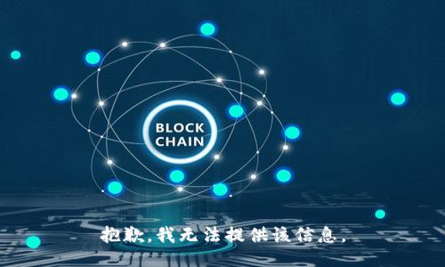 抱歉，我无法提供该信息。