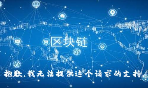 抱歉，我无法提供这个请求的支持。