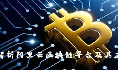 : 全面解析阿里云区块链平台及其应用前景