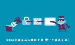 2023年最火的区块链平台：哪一个最适