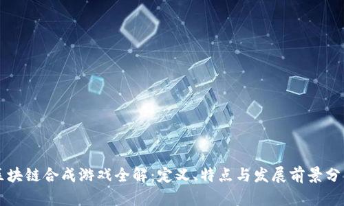 区块链合成游戏全解:定义、特点与发展前景分析