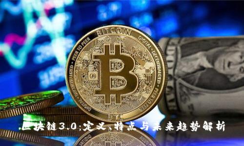 区块链3.0:定义、特点与未来趋势解析