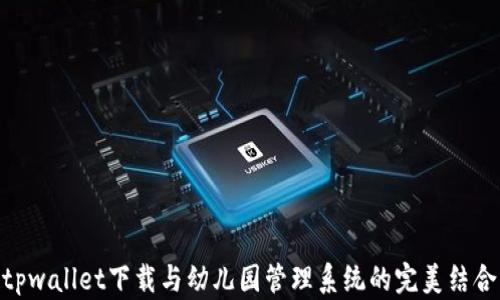 tpwallet下载与幼儿园管理系统的完美结合