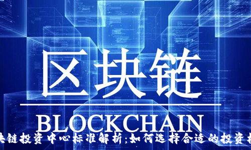 区块链投资中心标准解析:如何选择合适的投资机构