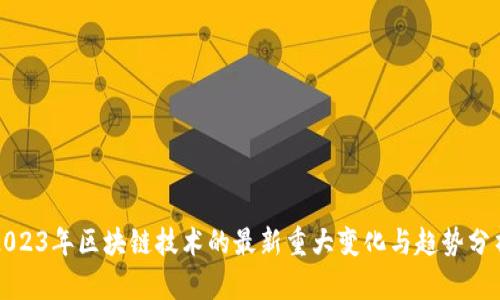 2023年区块链技术的最新重大变化与趋势分析