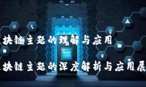 区块链主题的理解与应用
区块链主题的深度解析与应用展望