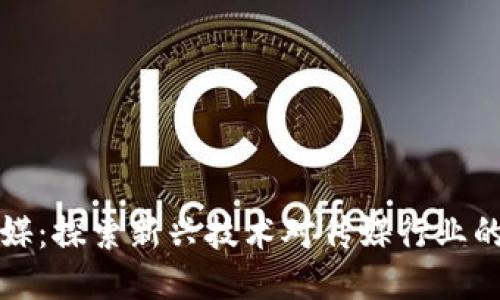 区块链传媒:探索新兴技术对传媒行业的深远影响