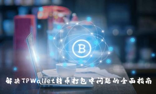 解决TPWallet转币打包中问题的全面指南