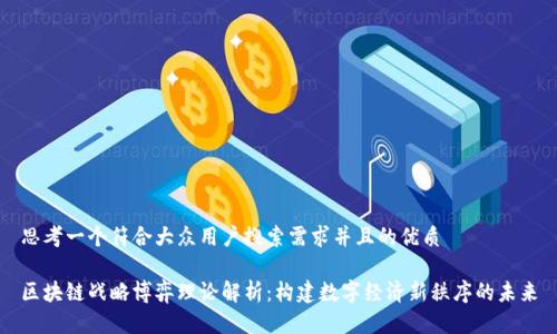 思考一个符合大众用户搜索需求并且的优质
区块链战略博弈理论解析:构建数字经济新秩序的未来