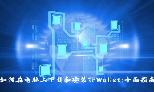 如何在电脑上下载和安装TPWallet:全面指南