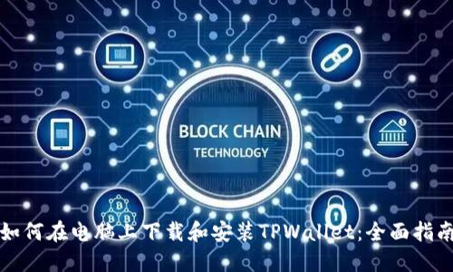 如何在电脑上下载和安装TPWallet:全面指南