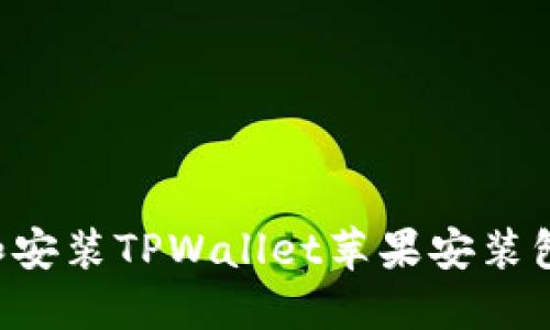 如何下载和安装TPWallet苹果安装包:全面指南