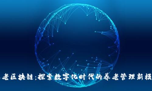 养老区块链:探索数字化时代的养老管理新模式