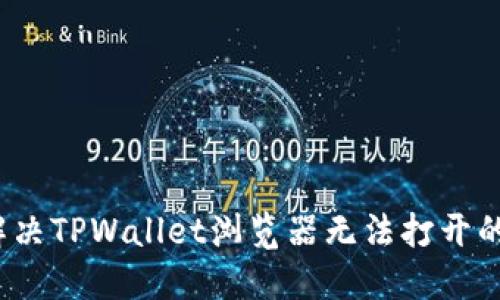 如何解决TPWallet浏览器无法打开的问题?
