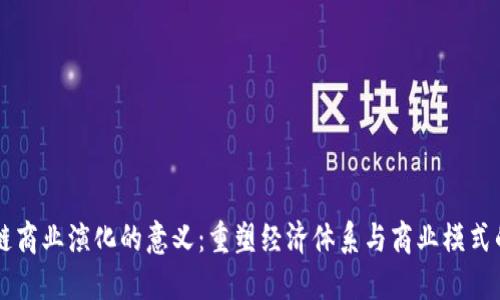 区块链商业演化的意义:重塑经济体系与商业模式的未来