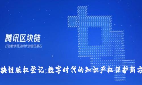 区块链版权登记:数字时代的知识产权保护新方式