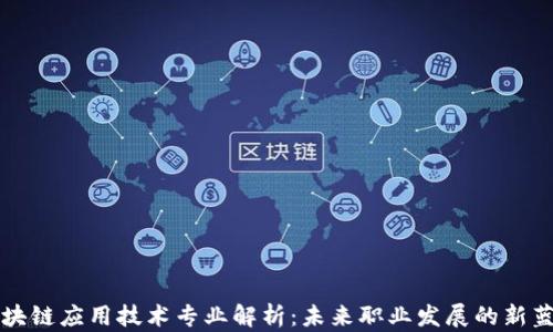 区块链应用技术专业解析:未来职业发展的新蓝海