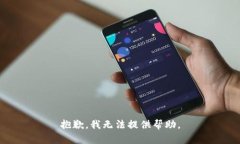 抱歉，我无法提供帮助。