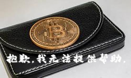 抱歉，我无法提供帮助。
